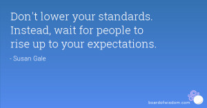 don t lower your standards instead wait for people to rise up to your ...