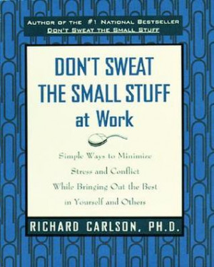 the Small Stuff at Work: Simple Ways to Minimize Stress and Conflict ...