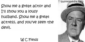 me a great actor and I'll show you a lousy husband. Show me a great ...