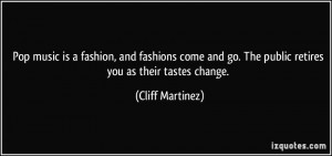 ... go. The public retires you as their tastes change. - Cliff Martinez