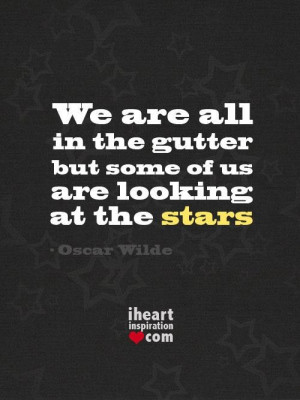 We are all in the gutter but some of us are looking at the stars quote