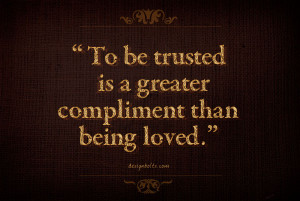 To be trusted is a greater compliment than being loved.” ~ George ...