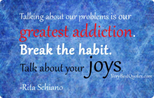 ... is our greatest addiction. Break the habit. Talk about your joys