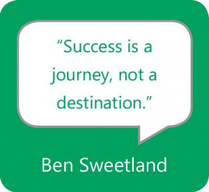 Success is a journey, not a destination.” — Ben Sweetland