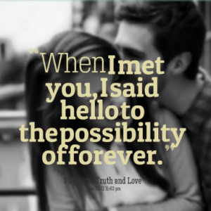 When I met you, I said hello to the possibility of forever.