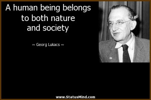 human being belongs to both nature and society - Georg Lukacs Quotes ...