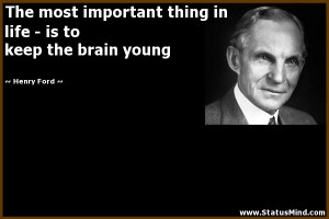 ... life - is to keep the brain young - Henry Ford Quotes - StatusMind.com
