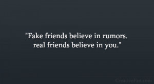 Fake friends believe in rumors. real friends believe in you.”