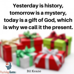 Yesterday is history tomorrow is a mystery today is a gift of God