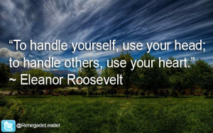 To handle yourself, use your head; to handle others, use your heart ...