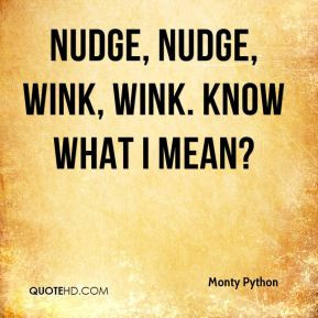 Nudge, nudge, wink, wink. Know what I mean?