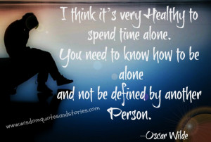very healthy to spend time alone. You need to know how to be alone ...