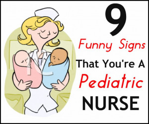 ... pediatric nurse: http://www.nursebuff.com/2014/05/funny-signs-you-are
