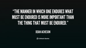 The manner in which one endures what must be endured is more important ...