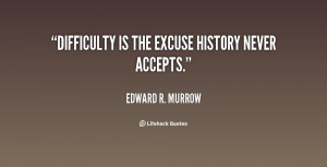 quote Edward R Murrow difficulty is the excuse history never accepts