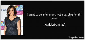 quote-i-want-to-be-a-fun-mom-not-a-gasping-for-air-mom-mariska ...