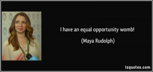 have an equal opportunity womb! - Maya Rudolph