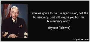 ... . God will forgive you but the bureaucracy won't. - Hyman Rickover