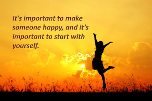 ... to make someone happy, and it’s important to start with yourself