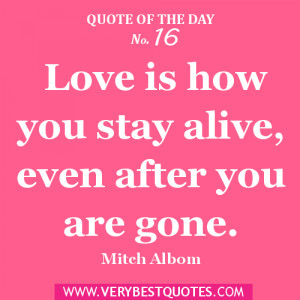 Quote of the day - Love is how you stay alive, even after you are gone ...