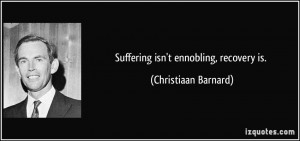 Suffering isn't ennobling, recovery is. - Christiaan Barnard