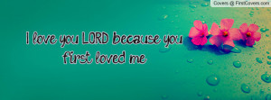 love you LORD because you first loved Profile Facebook Covers