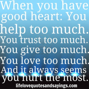 too much. You trust too much. You give too much. You love too much ...