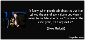 It's funny, when people talk about the 70s I can tell you the year of ...