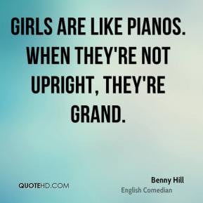 ... are like pianos. When they're not upright, they're grand. - Benny Hill