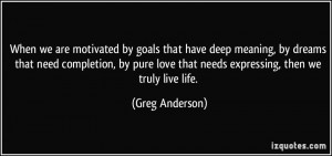 When we are motivated by goals that have deep meaning, by dreams that ...