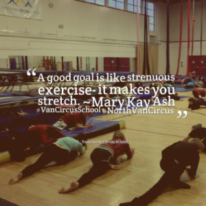 goal is like strenuous exercise it makes you stretch Mary Kay Ash