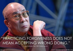 Practicing forgiveness does not mean accepting wrong doing. Dalai Lama