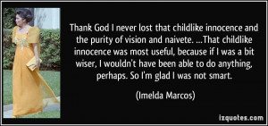 ... to do anything, perhaps. So I'm glad I was not smart. - Imelda Marcos