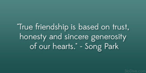 True friendship is based on trust, honesty and sincere generosity of ...