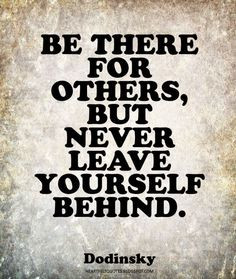 Heartfelt Quotes: Be there for others, but never leave yourself behind ...