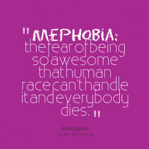 Quotes Picture: mephobia: the fear of being so awesome that human race ...