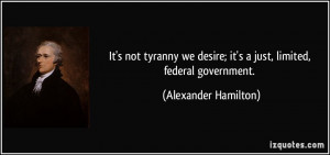 It's not tyranny we desire; it's a just, limited, federal government ...