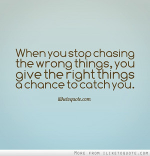 When you stop chasing the wrong things, you give the right things a ...