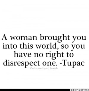 ... into this world, so you have no right to disrespect one -Tupac #quote
