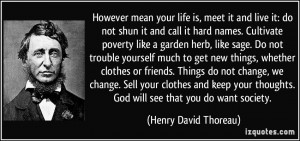 it and call it hard names. Cultivate poverty like a garden herb, like ...