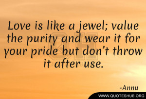 Love is like a jewel; value the purity and wear it for your pride but ...