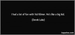 had a lot of fun with Val Kilmer. He's like a big kid. - Derek Luke