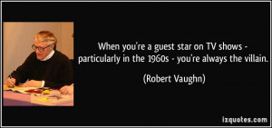 ... particularly in the 1960s - you're always the villain. - Robert Vaughn