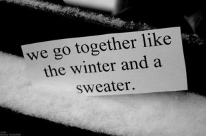 We go together like the winter and a sweater.