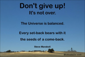 Don't give up! It's not over! The universe is balanced. Every set-back ...