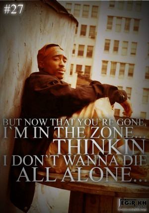... you're gone, I'm in the zone... thinkin I don't wanna die all alone