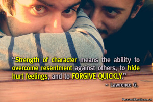 Strength of character means the ability to overcome resentment against ...