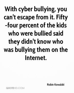 Robin Kowalski - With cyber bullying, you can't escape from it. Fifty ...