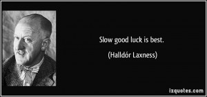 Slow good luck is best. - Halldór Laxness
