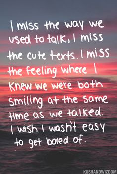 miss the way we used to talk. I miss the cute texts. I miss the ...